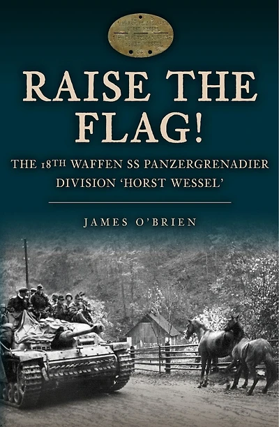 Raise the Flag!: The 18th Waffen SS Panzergrenadier Division 'Horst Wessel'