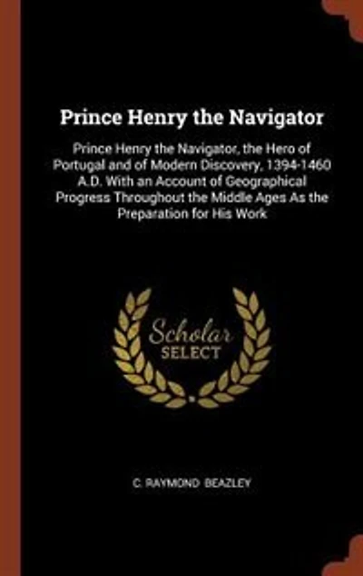 Prince Henry the Navigator: Navigator, Hero of Portugal and Modern Discovery, 1394-1460 A.D. With an Ac