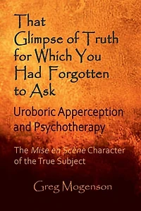 That Glimpse of Truth for Which You Had Forgotten to Ask: Uroboric Apperception and Psychotherapy: Some Thoughts on the Mise En Scène Character of the True Subject
