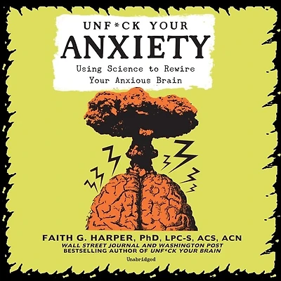 Unf*ck Your Anxiety Lib/E: Using Science to Rewire Anxious Brain