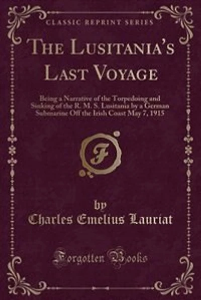 The Lusitania's Last Voyage: Being a Narrative of the Torpedoing and Sinking of the R. M. S. Lusitania by a German Submarine Off