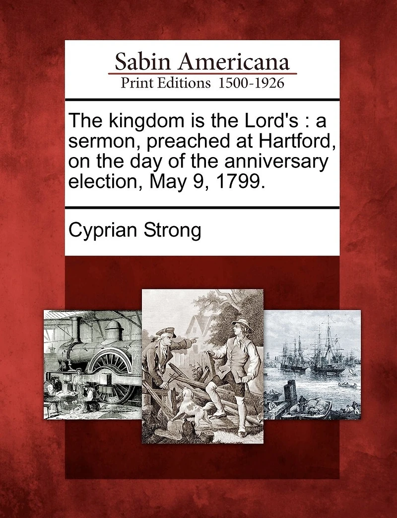 The Kingdom Is Lord's: A Sermon, Preached At Hartford, On Day Of Anniversary Election, May 9, 1799.