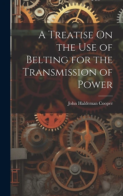 A Treatise On the Use of Belting for the Transmission of Power