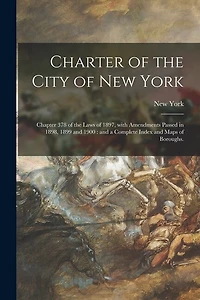 Charter of the City of New York: Chapter 378 of the Laws of 1897, With Amendments Passed in 1898, 1899 and 1900: and a Complete Index and Maps of Boroughs.