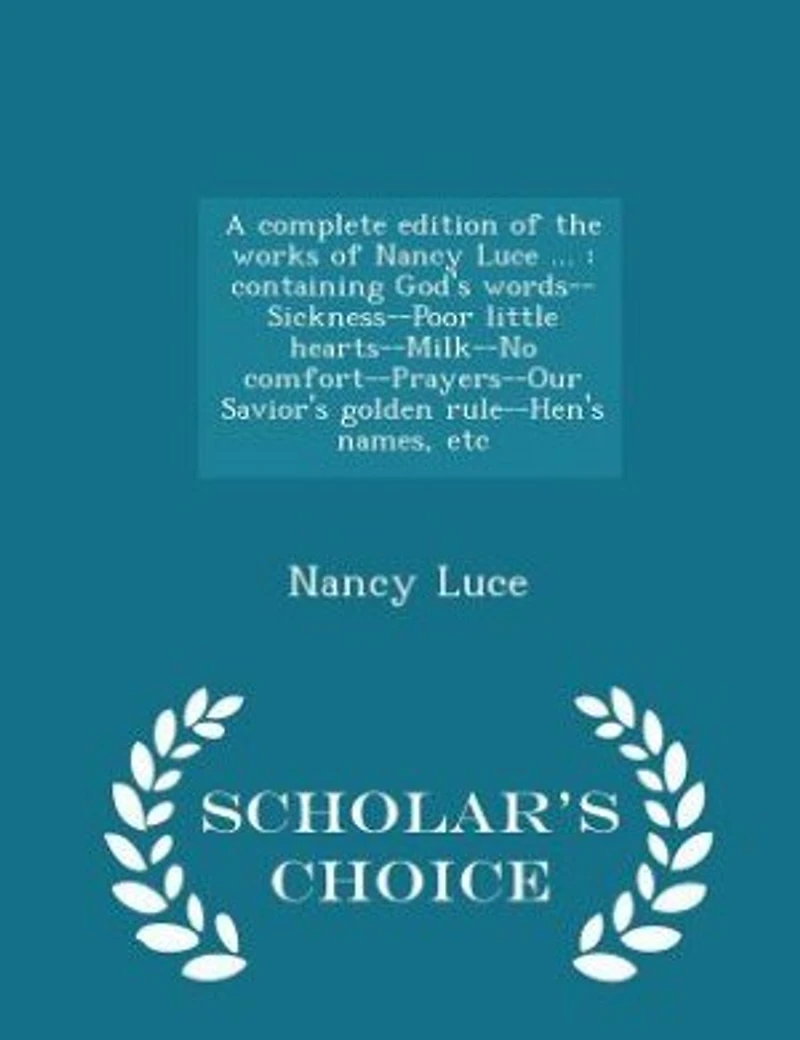 A Complete Edition of the Works Nancy Luce ...: Containing God's Words--Sickness--Poor Little Hearts--Milk--No Comfort--Prayers--Our Savior's Golde