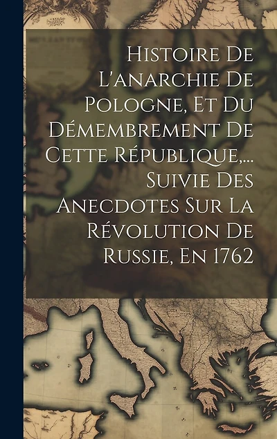 Histoire De L'anarchie De Pologne, Et Du Démembrement De Cette République, ... Suivie Des Anecdotes Sur La Révolution De Russie, En 1762