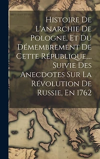 Histoire De L'anarchie De Pologne, Et Du Démembrement De Cette République, ... Suivie Des Anecdotes Sur La Révolution De Russie, En 1762