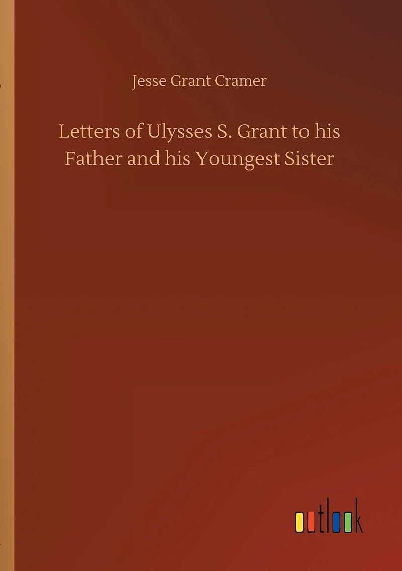 Letters of Ulysses S. Grant to his Father and his Youngest Sister