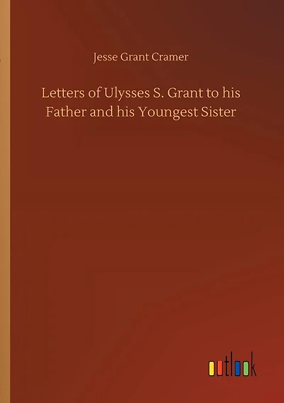 Letters of Ulysses S. Grant to his Father and his Youngest Sister