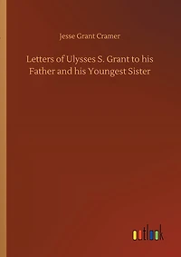 Letters of Ulysses S. Grant to his Father and his Youngest Sister
