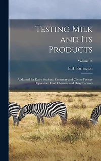 Testing Milk and Its Products: A Manual for Dairy Students, Creamery and Cheese Factory Operators, Food Chemists and Dairy Farmers; Volume 14