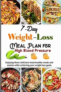 7-Day Weight Loss Meal Plan Cookbook for High Blood Pressure: Meal-Plans And Recipes Adaptable To Your Family And Your Weight-Loss Program