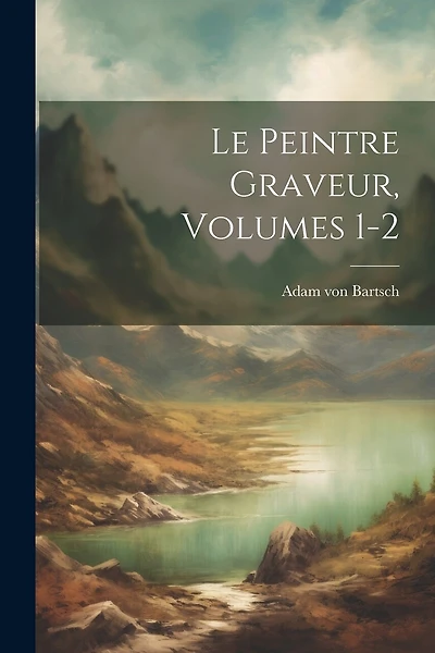 Le Peintre Graveur, Volumes 1-2