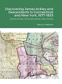Discovering James Ackley and Descendants Nicholas Ackley and Abel Ackley in Connecticut and New York, 1677-1835