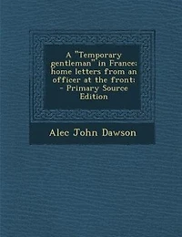 A "Temporary gentleman" in France; home letters from an officer at the front;  - Primary Source Edition