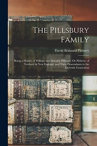The Pillsbury Family: Being a History of William and Dorothy Pillsbury (Or Pilsbery) of Newbury in New England, and Their Descendants to the Eleventh Generation