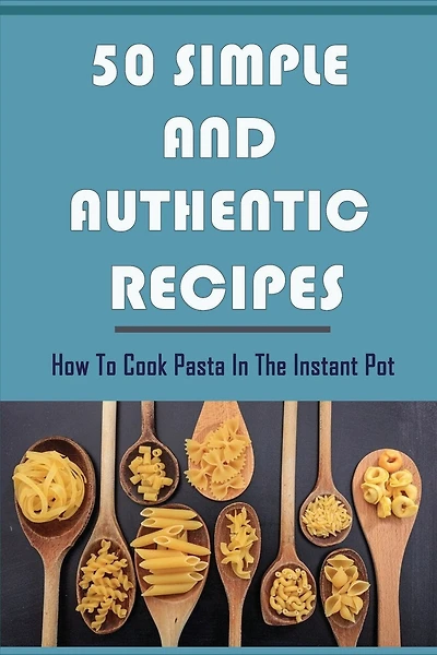 50 Simple And Authentic Recipes: How To Cook Pasta In The Instant Pot: Paleo Pasta Sauce Recipe