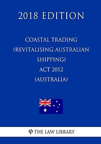 Coastal Trading (Revitalising Australian Shipping) Act 2012 (Australia) (2018 Edition)