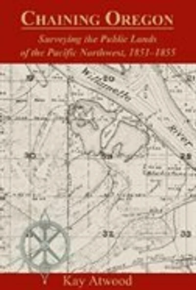 Chaining Oregon: Surveying The Public Lands Of The Pacific Northwest, 1851-1855