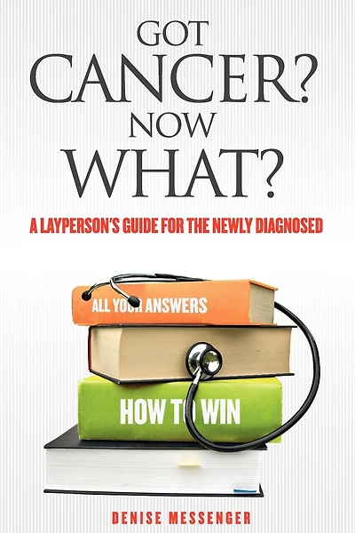 Got Cancer? Now What? A Layperson's Guide For The Newly Diagnosed