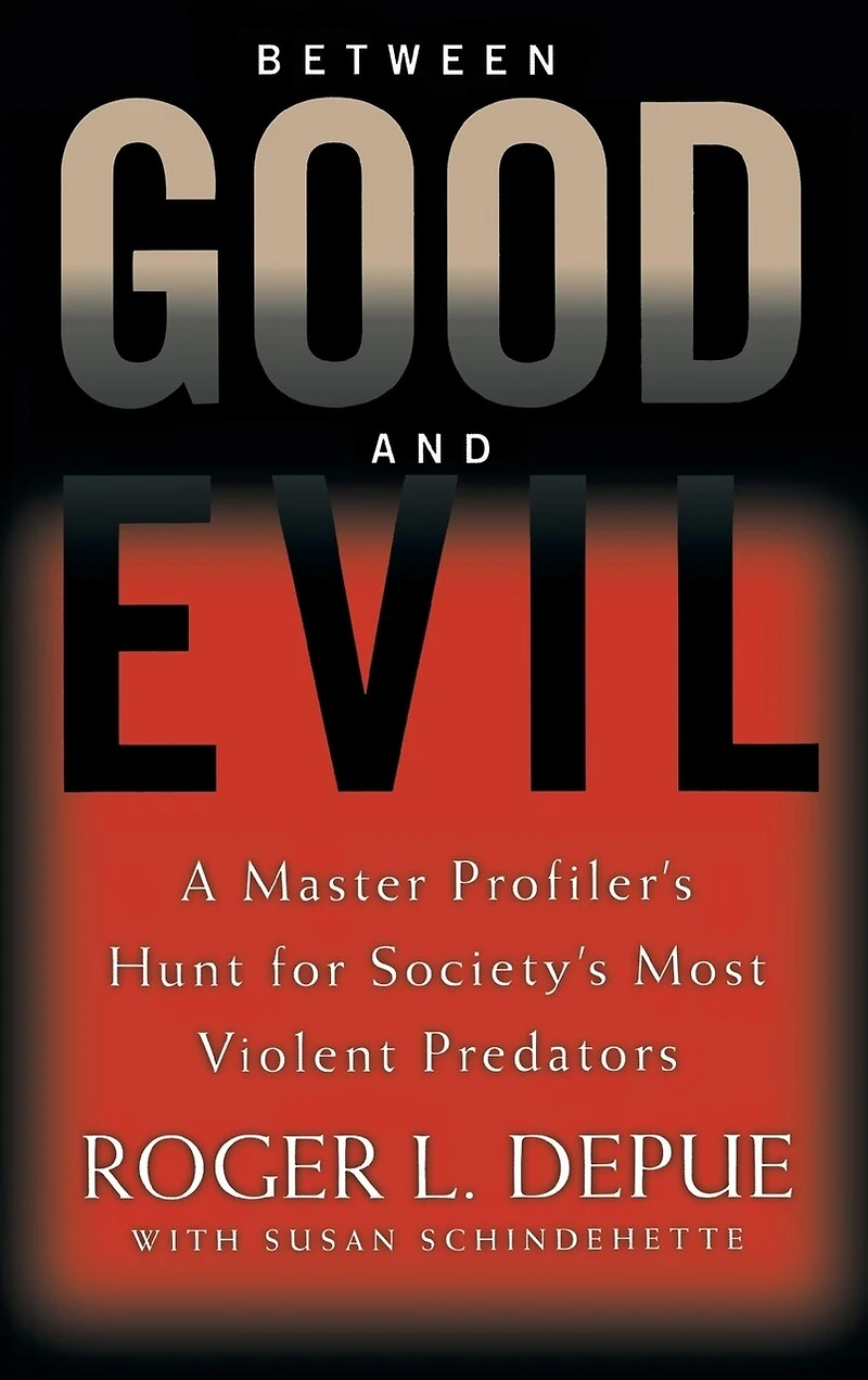Between Good And Evil: A Master Profiler's Hunt For Society's Most Violent Predators