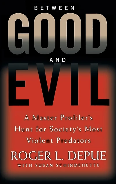 Between Good And Evil: A Master Profiler's Hunt For Society's Most Violent Predators