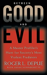 Between Good And Evil: A Master Profiler's Hunt For Society's Most Violent Predators