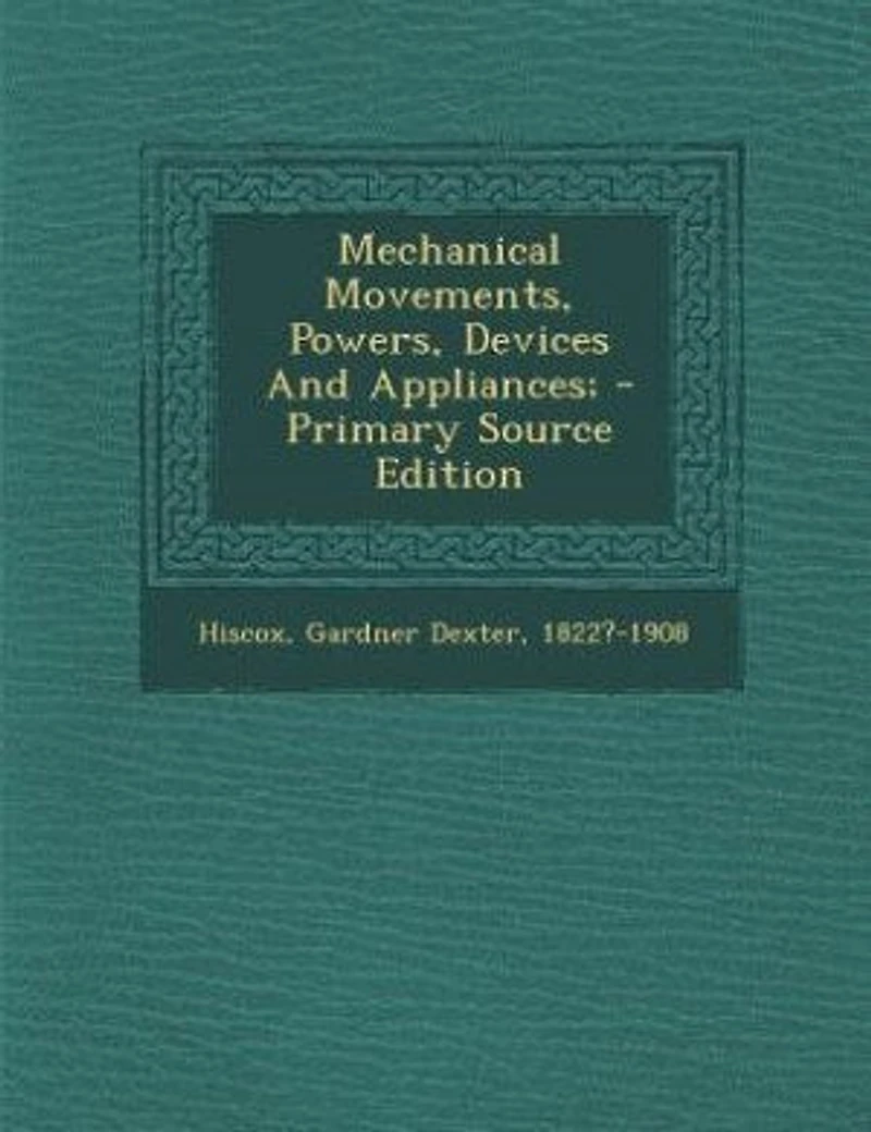 Mechanical Movements, Powers, Devices And Appliances; - Primary Source Edition
