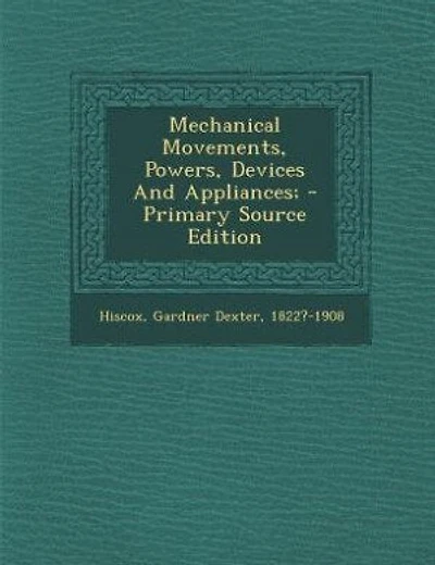 Mechanical Movements, Powers, Devices And Appliances; - Primary Source Edition