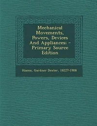 Mechanical Movements, Powers, Devices And Appliances; - Primary Source Edition