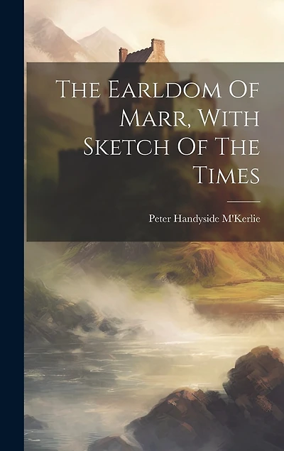 The Earldom Of Marr, With Sketch Of The Times