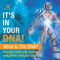 It's In Your DNA! What Is DNA? - Biology Book 6th Grade Children's Biology Books
