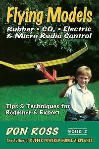 Flying Models - Rubber, CO2, Electric & Micro R/C, Vol. 2: Tips & Techniques for Beginners to Experts