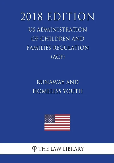 Runaway and Homeless Youth (US Administration of Children and Families Regulation) (ACF) (2018 Edition)