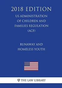 Runaway and Homeless Youth (US Administration of Children and Families Regulation) (ACF) (2018 Edition)