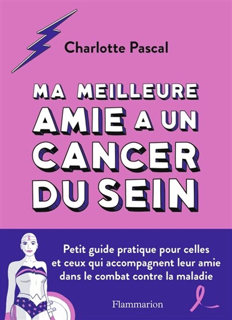 Ma meilleure amie a un cancer du sein: petit guide pratique pour celles et ceux qui accompagnent leur dans le combat contre la maladie