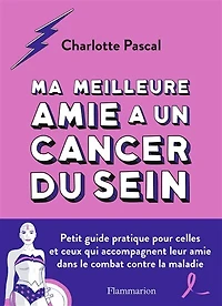 Ma meilleure amie a un cancer du sein: petit guide pratique pour celles et ceux qui accompagnent leur dans le combat contre la maladie