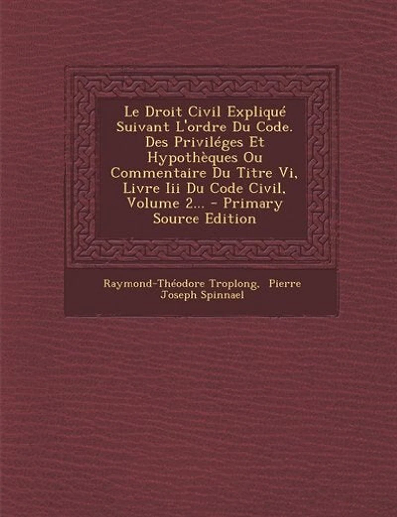 Le Droit Civil Expliqué Suivant L'ordre Du Code. Des Priviléges Et Hypothèques Ou Commentaire Titre Vi, Livre Iii Code Civil, Volume 2... - Primary Source Edition