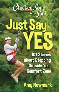 Chicken Soup for the Soul: Just Say Yes: 101 Stories about Stepping Outside Your Comfort Zone