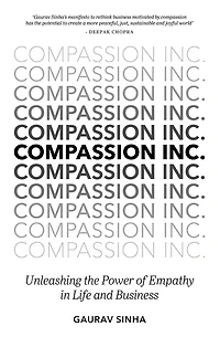 Compassion Inc.: Unleashing The Power Of Empathy Life And Business