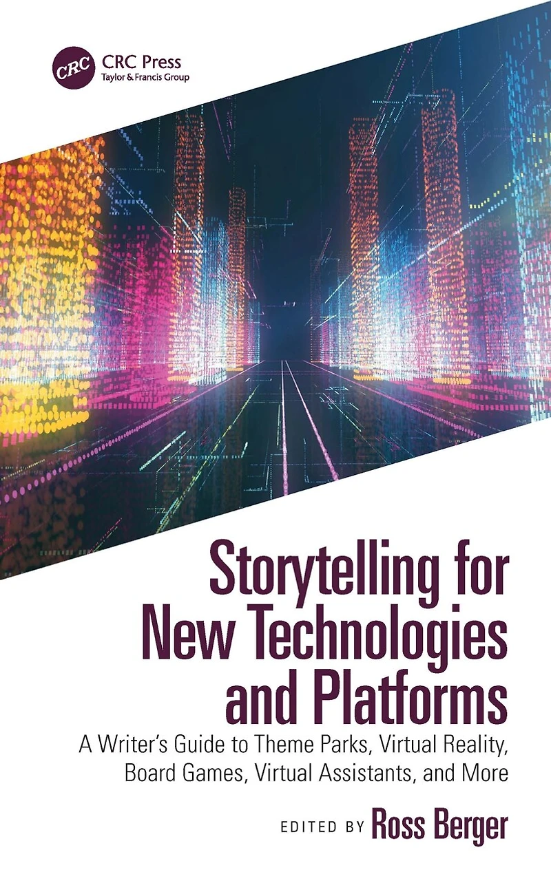Storytelling for New Technologies and Platforms: A Writer's Guide to Theme Parks, Virtual Reality, Board Games, Assistants, More