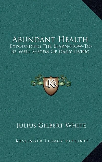 Abundant Health: Expounding The Learn-How-To-Be-Well System Of Daily Living