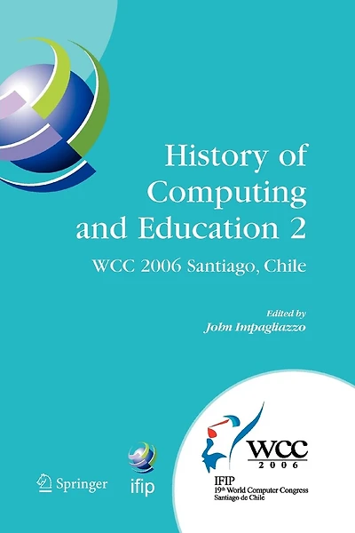 History of Computing and Education 2 (HCE2): IFIP 19th World Computer Congress, WG 9.7, TC 9: History of Computing, Proceedings of the Second Conference on the History of Computing and Education, August 21-24, Santiago, Chile