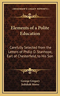 Elements of a Polite Education: Carefully Selected from the Letters of Philip D. Stanhope, Earl of Chesterfield, to His Son