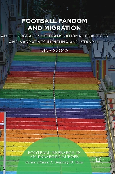 Football Fandom and Migration: An Ethnography of Transnational Practices Narratives Vienna Istanbul