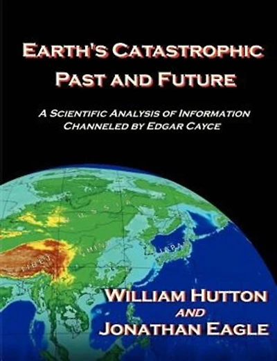 Earth's Catastrophic Past And Future: A Scientific Analysis Of Information Channeled By Edgar Cayce