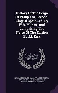 History Of The Reign Philip Second, King Spain...ed. By W.h. Munro...and Comprising Notes Edition J.f. Kirk