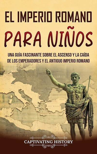 El Imperio romano para niños: Una guía fascinante sobre el ascenso y la caída de los emperadores y el antiguo Imperio romano