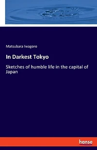 In Darkest Tokyo: Sketches of humble life in the capital of Japan