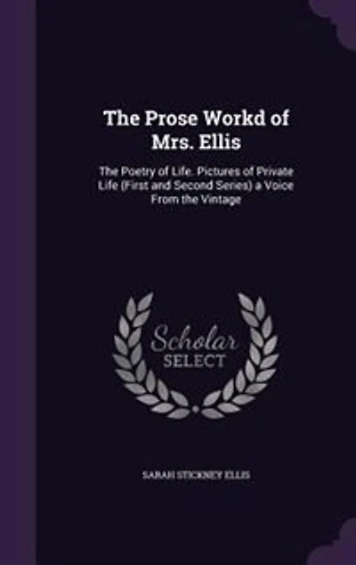 the Prose Workd of Mrs. Ellis: Poetry Life. Pictures Private Life (First and Second Series) a Voice From Vintage